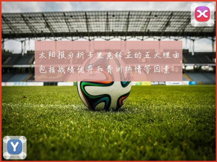 太阳报分析卡里克转正的五大理由包括战绩优异和青训热情等因素