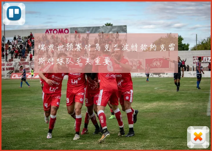 瑞典世预赛对乌克兰波特称约克雷斯对球队至关重要