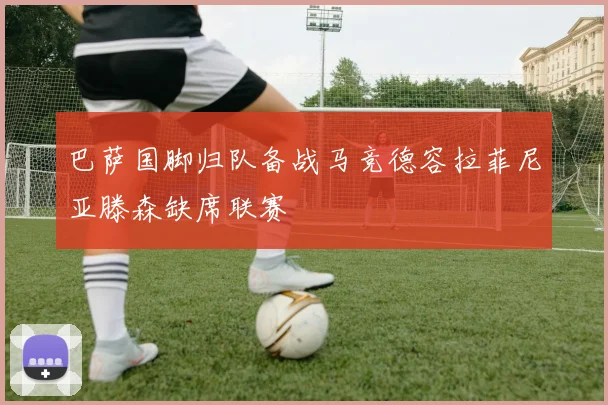 巴萨国脚归队备战马竞德容拉菲尼亚滕森缺席联赛