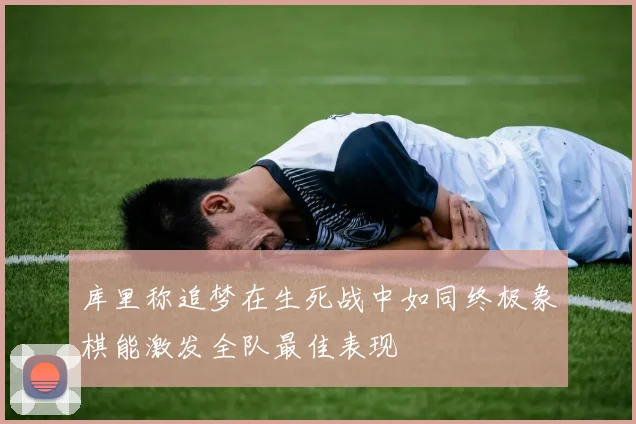库里称追梦在生死战中如同终极象棋能激发全队最佳表现