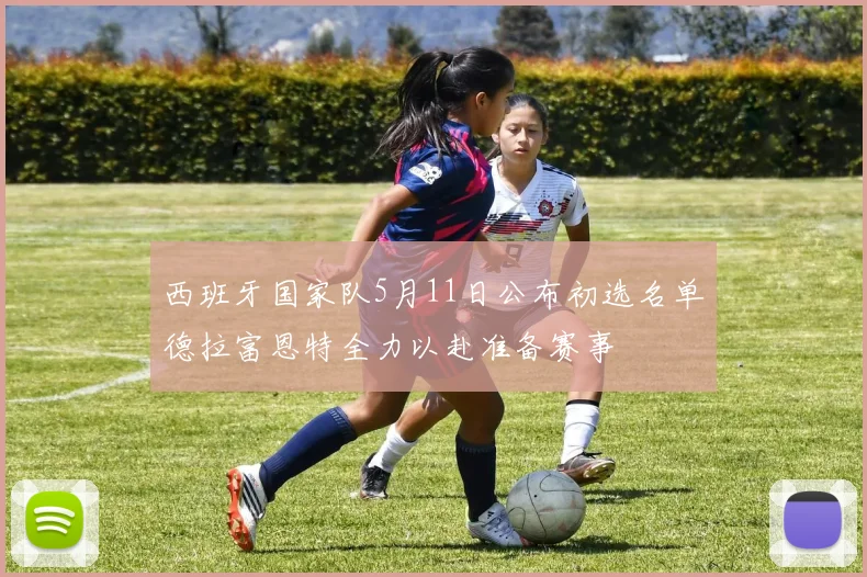 西班牙国家队5月11日公布初选名单德拉富恩特全力以赴准备赛事