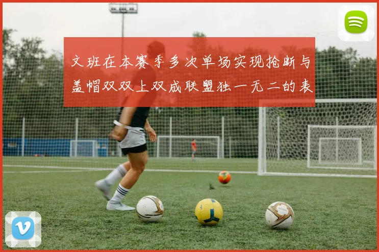 文班在本赛季多次单场实现抢断与盖帽双双上双成联盟独一无二的表现