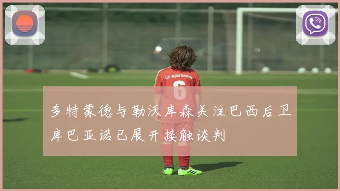 多特蒙德与勒沃库森关注巴西后卫库巴亚诺已展开接触谈判