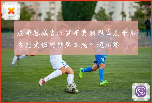 成都蓉城官方宣布费利佩因左手无名指受伤将缺席本轮中超比赛