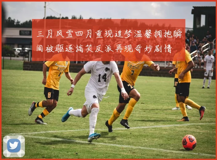 三月风雪四月重现追梦温馨拥抱瞬间被驱逐搞笑反派再现奇妙剧情
